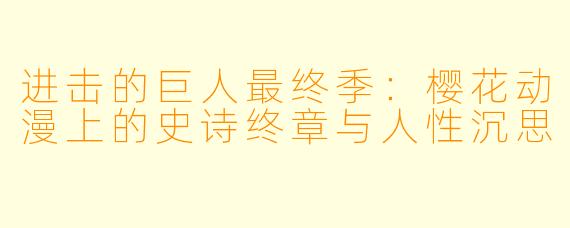 进击的巨人最终季：樱花动漫上的史诗终章与人性沉思