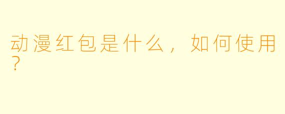 动漫红包是什么，如何使用？