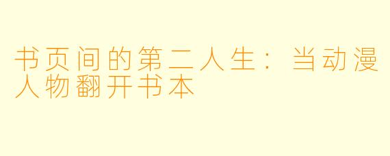 书页间的第二人生：当动漫人物翻开书本