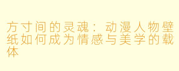 方寸间的灵魂:动漫人物壁纸如何成为情感与美学的载体