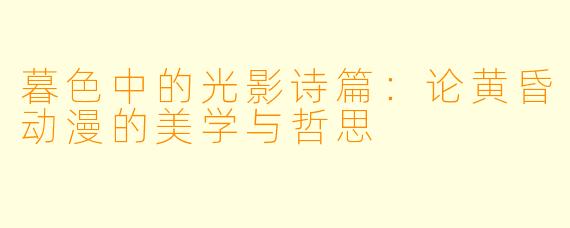 暮色中的光影诗篇：论黄昏动漫的美学与哲思