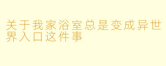 关于我家浴室总是变成异世界入口这件事