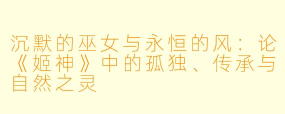 沉默的巫女与永恒的风：论《姬神》中的孤独、传承与自然之灵
