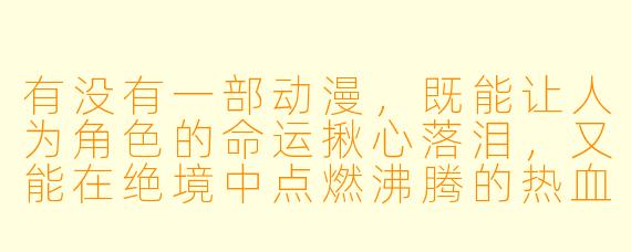 有没有一部动漫，既能让人为角色的命运揪心落泪，又能在绝境中点燃沸腾的热血？
