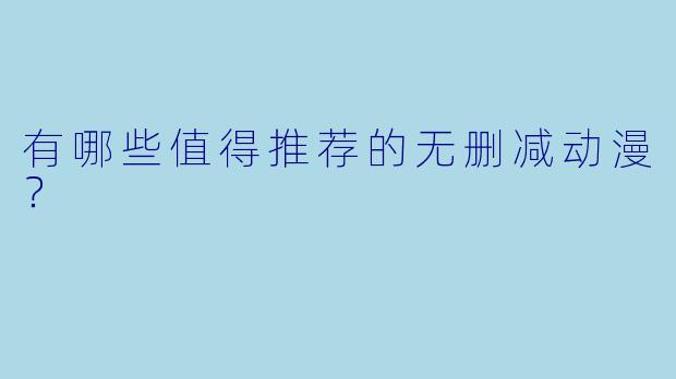 有哪些值得推荐的无删减动漫？