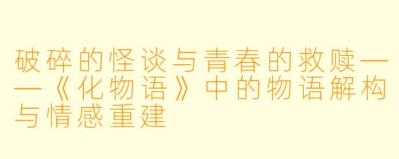 破碎的怪谈与青春的救赎——《化物语》中的物语解构与情感重建