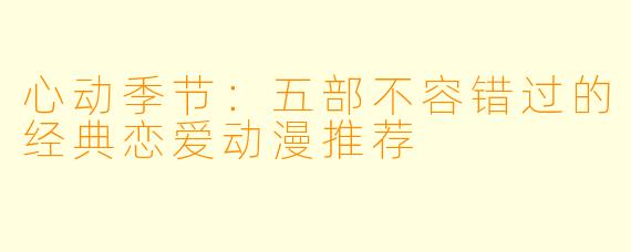心动季节：五部不容错过的经典恋爱动漫推荐