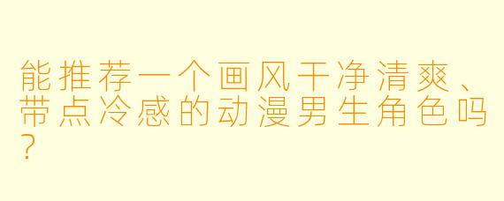 能推荐一个画风干净清爽、带点冷感的动漫男生角色吗？