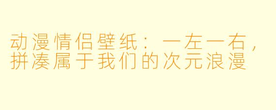 动漫情侣壁纸：一左一右，拼凑属于我们的次元浪漫