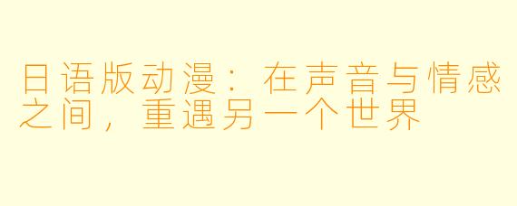 日语版动漫：在声音与情感之间，重遇另一个世界