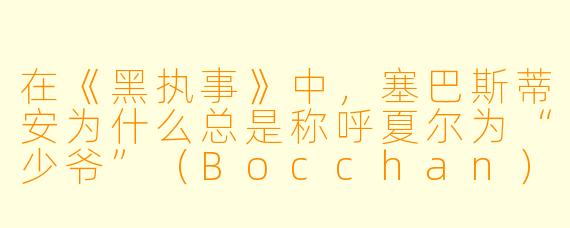 在《黑执事》中，塞巴斯蒂安为什么总是称呼夏尔为“少爷”（Bocchan）？