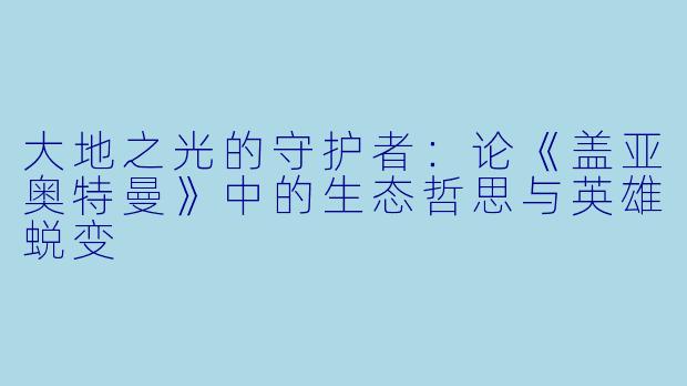 大地之光的守护者：论《盖亚奥特曼》中的生态哲思与英雄蜕变