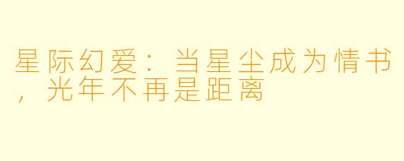 星际幻爱：当星尘成为情书，光年不再是距离