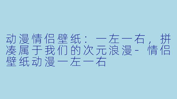 动漫情侣壁纸：一左一右，拼凑属于我们的次元浪漫