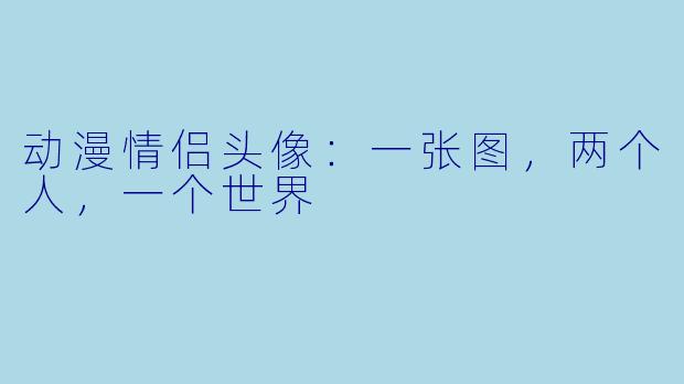 动漫情侣头像：一张图，两个人，一个世界