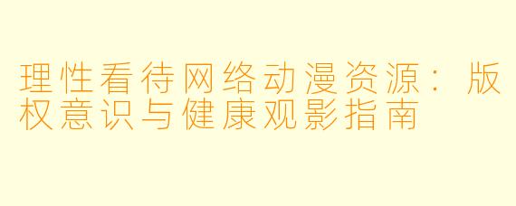 理性看待网络动漫资源:版权意识与健康观影指南