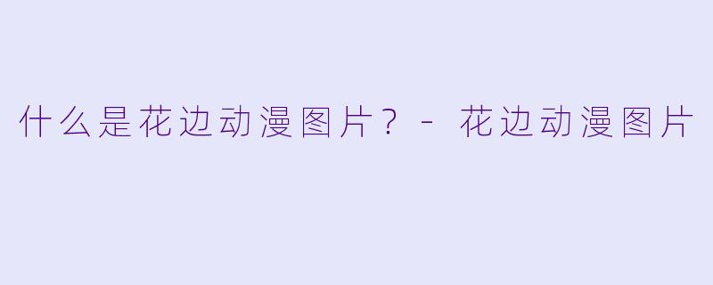 什么是花边动漫图片？-花边动漫图片