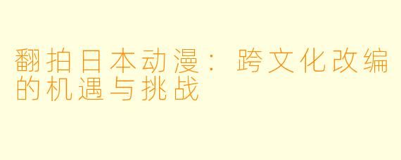 翻拍日本动漫：跨文化改编的机遇与挑战