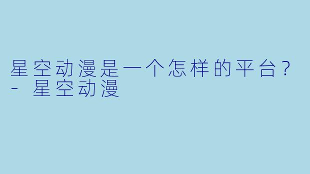 星空动漫是一个怎样的平台？