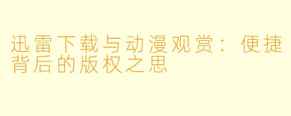 迅雷下载与动漫观赏：便捷背后的版权之思