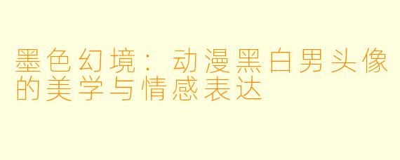 墨色幻境：动漫黑白男头像的美学与情感表达