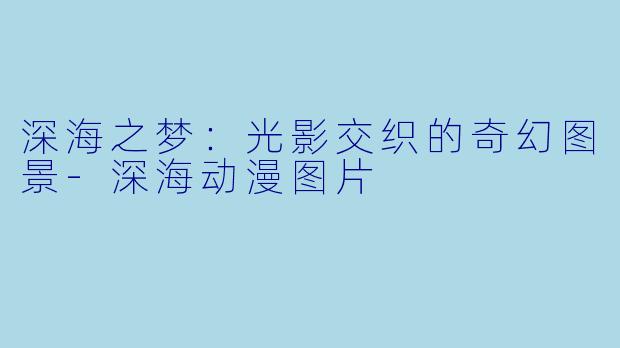 深海之梦：光影交织的奇幻图景