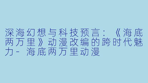 深海幻想与科技预言：《海底两万里》动漫改编的跨时代魅力-海底两万里动漫