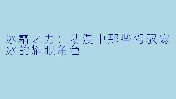 冰霜之力：动漫中那些驾驭寒冰的耀眼角色