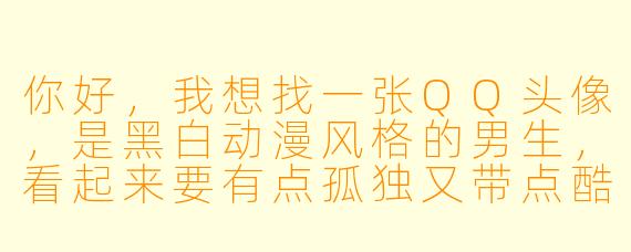 你好，我想找一张QQ头像，是黑白动漫风格的男生，看起来要有点孤独又带点酷的感觉，你能推荐一张吗？