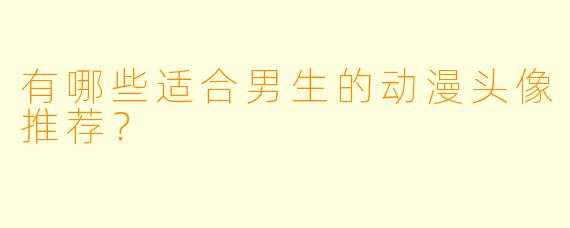 有哪些适合男生的动漫头像推荐？