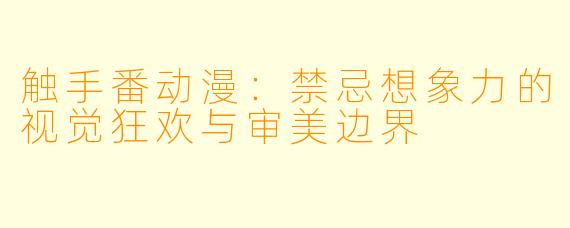 触手番动漫：禁忌想象力的视觉狂欢与审美边界