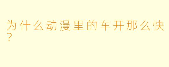 为什么动漫里的车开那么快？