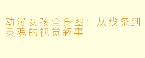 动漫女孩全身图：从线条到灵魂的视觉叙事