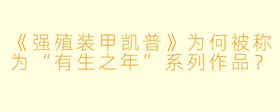 《强殖装甲凯普》为何被称为“有生之年”系列作品？