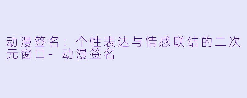 动漫签名:个性表达与情感联结的二次元窗口-动漫签名