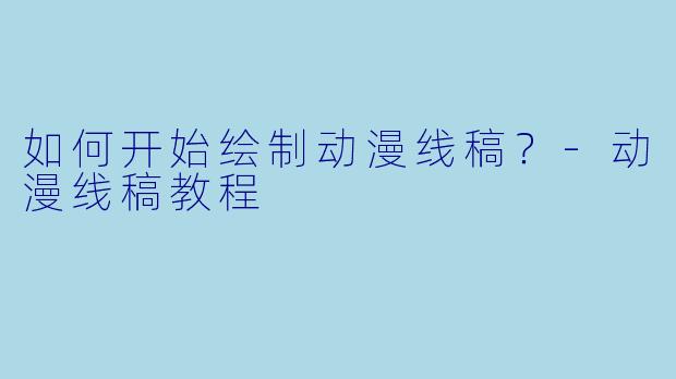如何开始绘制动漫线稿？-动漫线稿教程