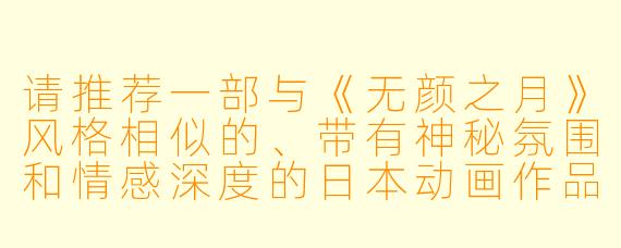 请推荐一部与《无颜之月》风格相似的、带有神秘氛围和情感深度的日本动画作品。