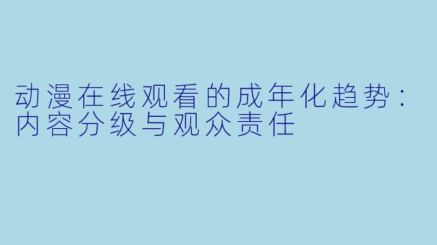 动漫在线观看的成年化趋势：内容分级与观众责任