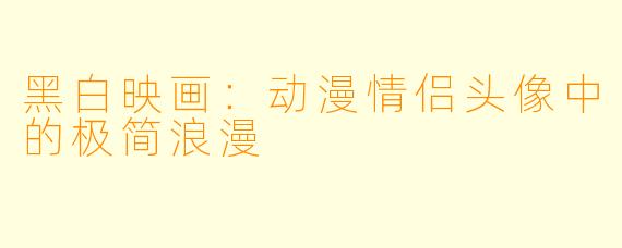 黑白映画：动漫情侣头像中的极简浪漫