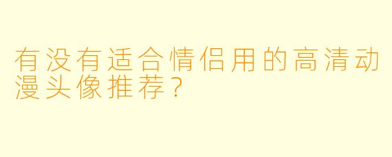 有没有适合情侣用的高清动漫头像推荐？