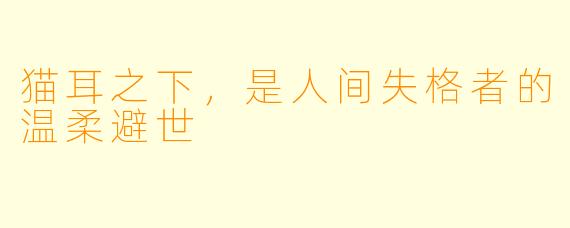 猫耳之下，是人间失格者的温柔避世