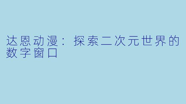 达恩动漫：探索二次元世界的数字窗口