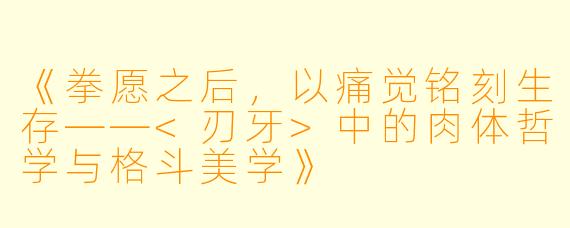 《拳愿之后,以痛觉铭刻生存——<刃牙>中的肉体哲学与格斗美学》