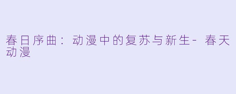 春日序曲：动漫中的复苏与新生-春天动漫