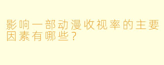 影响一部动漫收视率的主要因素有哪些？