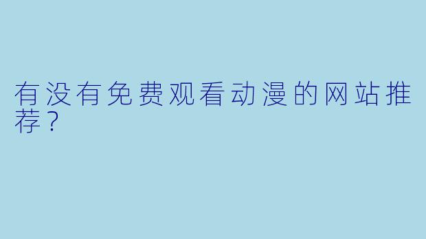 有没有免费观看动漫的网站推荐？
