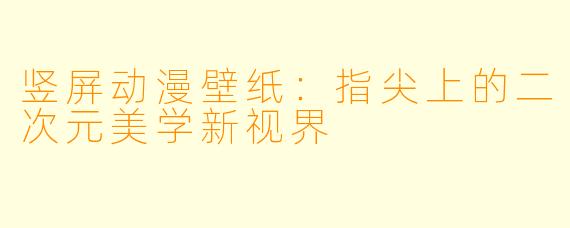 竖屏动漫壁纸：指尖上的二次元美学新视界