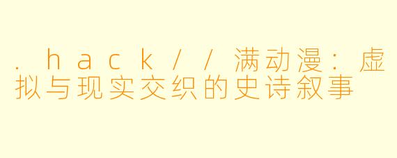 .hack//满动漫:虚拟与现实交织的史诗叙事