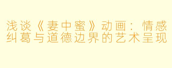浅谈《妻中蜜》动画：情感纠葛与道德边界的艺术呈现