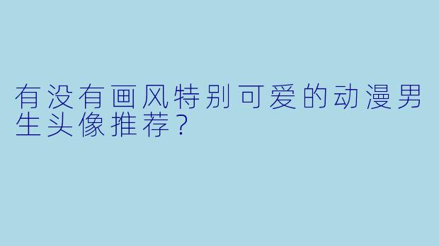 有没有画风特别可爱的动漫男生头像推荐？